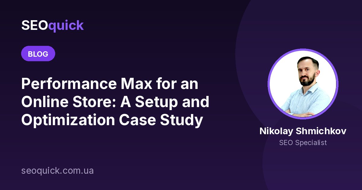 Performance Max for an Online Store: A Setup and Optimization Case Study
